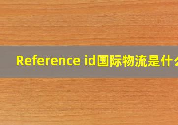 Reference id国际物流是什么